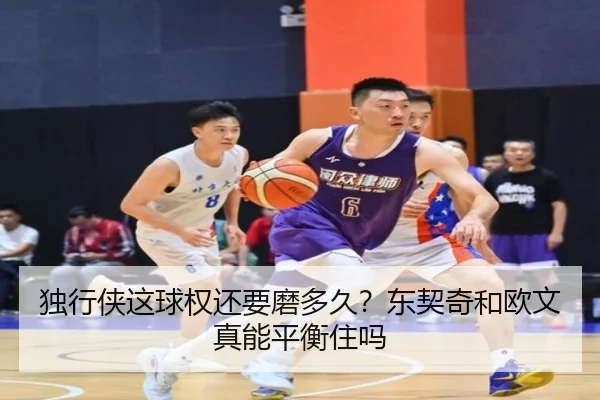 独行侠这球权还要磨多久？东契奇和欧文真能平衡住吗