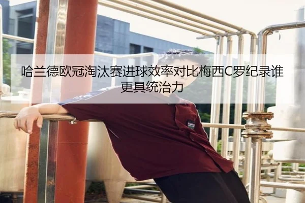哈兰德欧冠淘汰赛进球效率对比梅西C罗纪录谁更具统治力