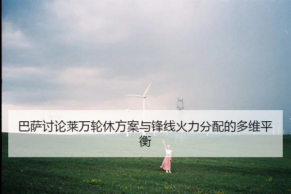 巴萨讨论莱万轮休方案与锋线火力分配的多维平衡