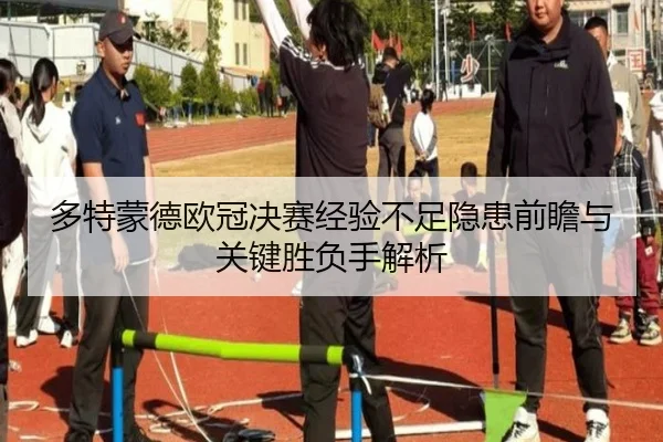 多特蒙德欧冠决赛经验不足隐患前瞻与关键胜负手解析